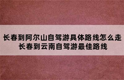 长春到阿尔山自驾游具体路线怎么走 长春到云南自驾游最佳路线